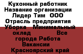 Кухонный работник › Название организации ­ Лидер Тим, ООО › Отрасль предприятия ­ Уборка › Минимальный оклад ­ 14 000 - Все города Работа » Вакансии   . Красноярский край,Железногорск г.